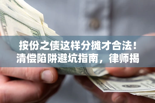 武汉按份之债这样分摊才合法！清偿陷阱避坑指南，律师揭秘关键条款