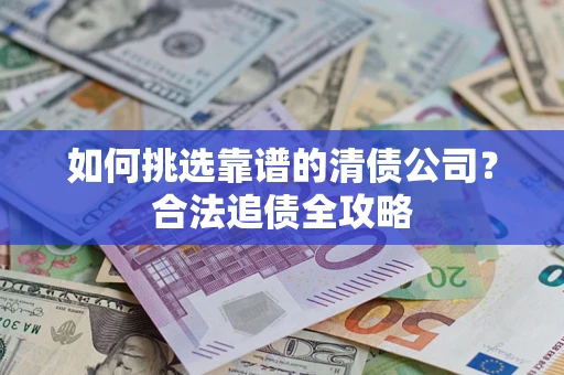 武汉如何挑选靠谱的清债公司？合法追债全攻略
