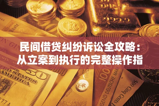 武汉民间借贷纠纷诉讼全攻略：从立案到执行的完整操作指南