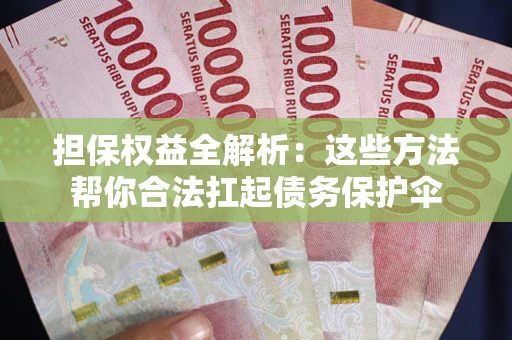 武汉担保权益全解析：这些方法帮你合法扛起债务保护伞