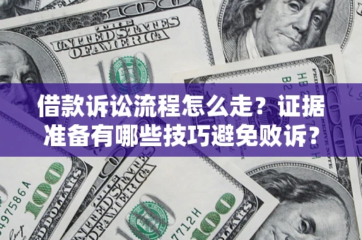 武汉借款诉讼流程怎么走？证据准备有哪些技巧避免败诉？