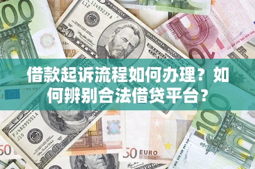 武汉借款起诉流程如何办理？如何辨别合法借贷平台？