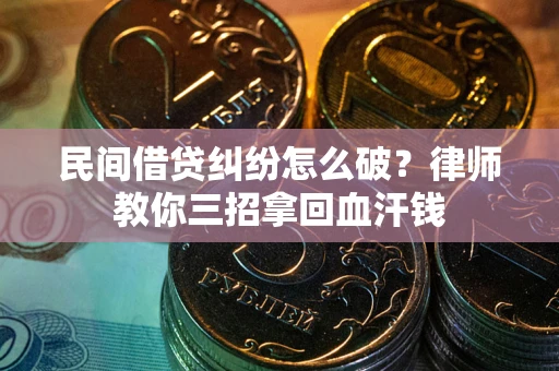 武汉民间借贷纠纷怎么破？律师教你三招拿回血汗钱
