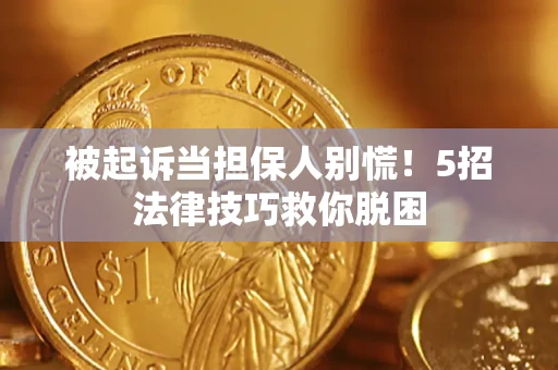 武汉被起诉当担保人别慌！5招法律技巧救你脱困