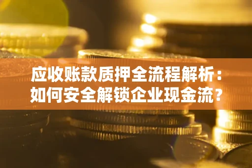 武汉应收账款质押全流程解析：如何安全解锁企业现金流？