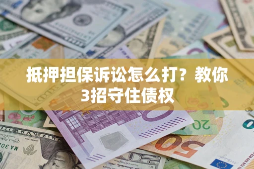 武汉抵押担保诉讼怎么打？教你3招守住债权