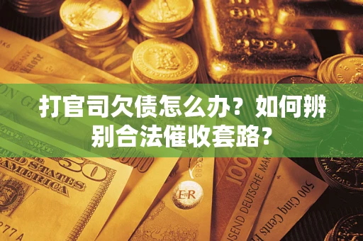 武汉打官司欠债怎么办？如何辨别合法催收套路？