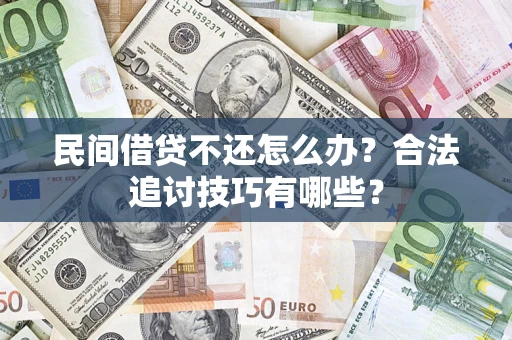 武汉民间借贷不还怎么办？合法追讨技巧有哪些？