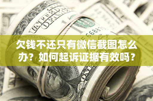 武汉欠钱不还只有微信截图怎么办？如何起诉证据有效吗？