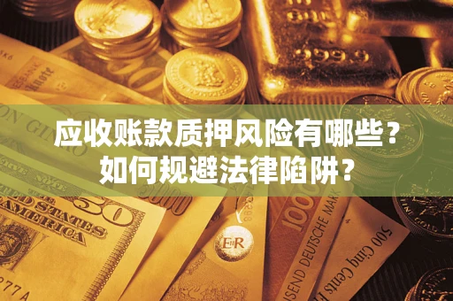武汉应收账款质押风险有哪些？如何规避法律陷阱？