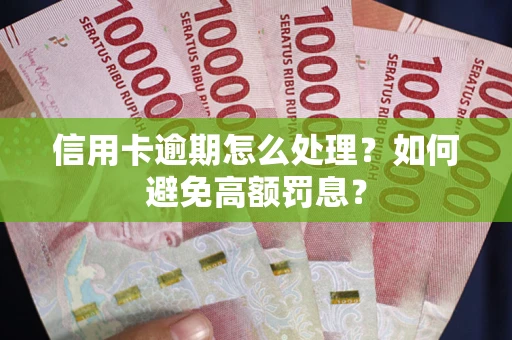 武汉信用卡逾期怎么处理？如何避免高额罚息？
