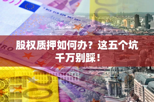 武汉股权质押如何办？这五个坑千万别踩！