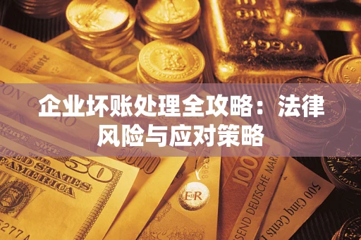 武汉企业坏账处理全攻略：法律风险与应对策略
