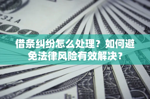 武汉借条纠纷怎么处理？如何避免法律风险有效解决？