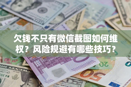 武汉欠钱不只有微信截图如何维权？风险规避有哪些技巧？