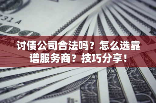 武汉讨债公司合法吗？怎么选靠谱服务商？技巧分享！