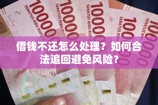 武汉借钱不还怎么处理？如何合法追回避免风险？