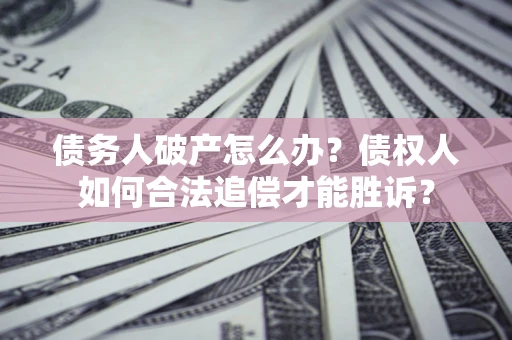 武汉债务人破产怎么办？债权人如何合法追偿才能胜诉？