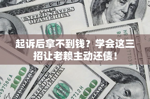 武汉起诉后拿不到钱？学会这三招让老赖主动还债！