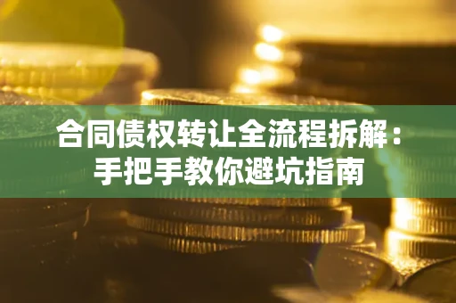 武汉合同债权转让全流程拆解：手把手教你避坑指南