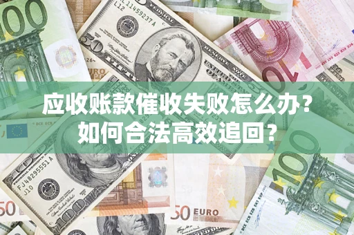 武汉应收账款催收失败怎么办？如何合法高效追回？