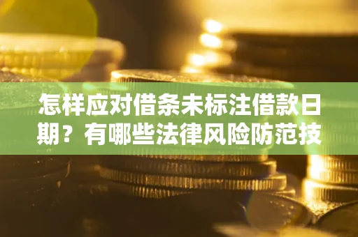 武汉怎样应对借条未标注借款日期？有哪些法律风险防范技巧？