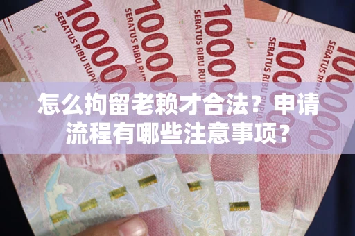 武汉怎么拘留老赖才合法？申请流程有哪些注意事项？