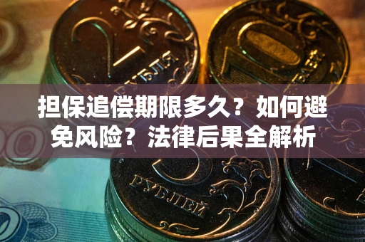 武汉担保追偿期限多久？如何避免风险？法律后果全解析