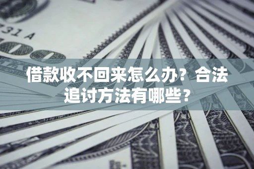 武汉借款收不回来怎么办？合法追讨方法有哪些？