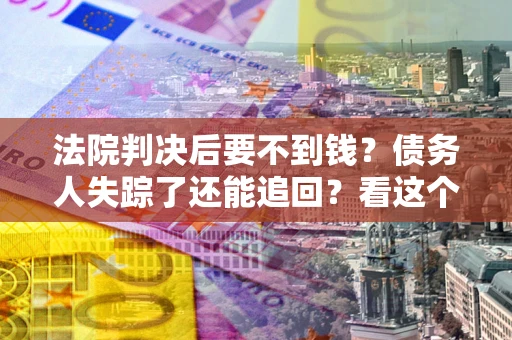 武汉法院判决后要不到钱？债务人失踪了还能追回？看这个方法！