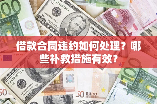 武汉借款合同违约如何处理？哪些补救措施有效？