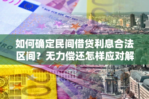 武汉如何确定民间借贷利息合法区间？无力偿还怎样应对解决法门？