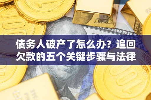 武汉债务人破产了怎么办？追回欠款的五个关键步骤与法律策略