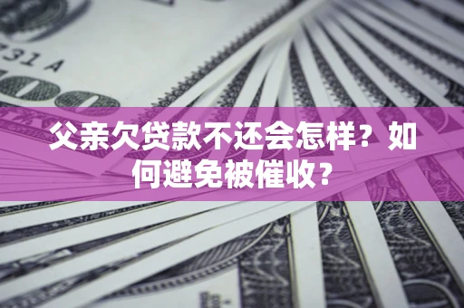 武汉父亲欠贷款不还会怎样？如何避免被催收？