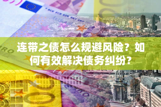武汉连带之债怎么规避风险？如何有效解决债务纠纷？