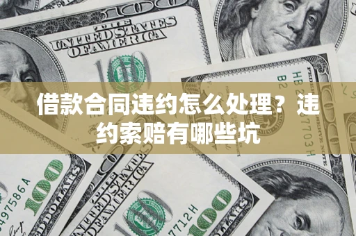 武汉借款合同违约怎么处理？违约索赔有哪些坑