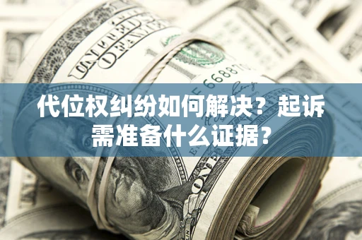 武汉代位权纠纷如何解决？起诉需准备什么证据？