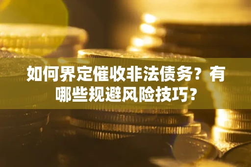 武汉如何界定催收非法债务？有哪些规避风险技巧？
