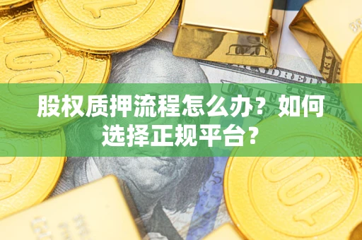 武汉股权质押流程怎么办？如何选择正规平台？