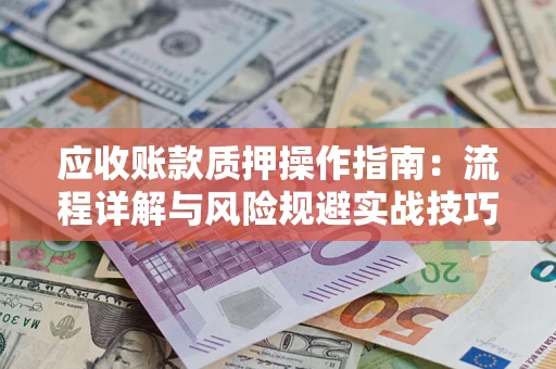 武汉应收账款质押操作指南：流程详解与风险规避实战技巧