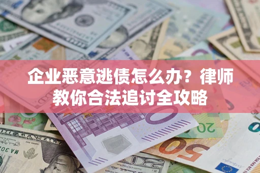 武汉企业恶意逃债怎么办？律师教你合法追讨全攻略