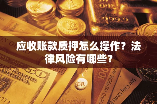 武汉应收账款质押怎么操作？法律风险有哪些？