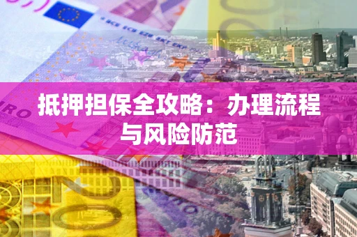 武汉抵押担保全攻略：办理流程与风险防范