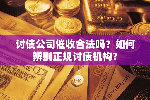 武汉讨债公司催收合法吗？如何辨别正规讨债机构？