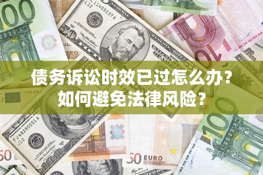 武汉债务诉讼时效已过怎么办？如何避免法律风险？