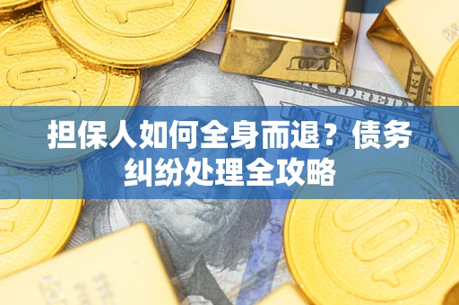 武汉担保人如何全身而退？债务纠纷处理全攻略