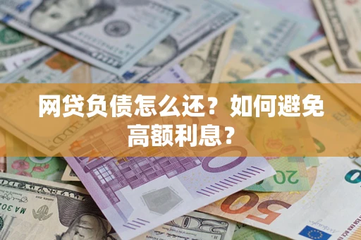武汉网贷负债怎么还？如何避免高额利息？