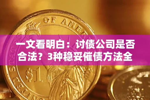 武汉一文看明白：讨债公司是否合法？3种稳妥催债方法全解析