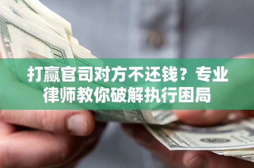 武汉打赢官司对方不还钱？专业律师教你破解执行困局