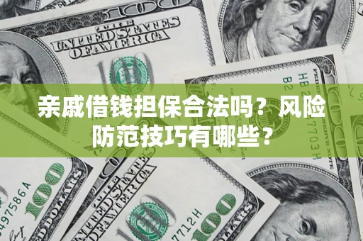 武汉亲戚借钱担保合法吗？风险防范技巧有哪些？